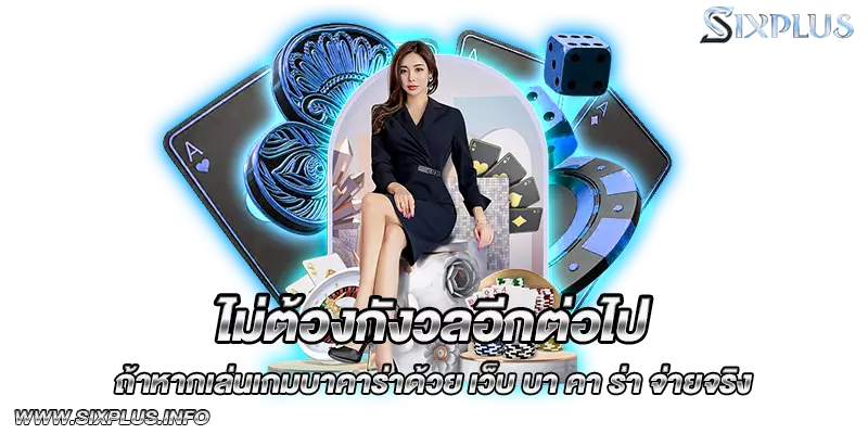 ไม่ต้องกังวลอีกต่อไปถ้าหากเล่นเกมบาคาร่าด้วย เว็บ บา คา ร่า จ่ายจริง